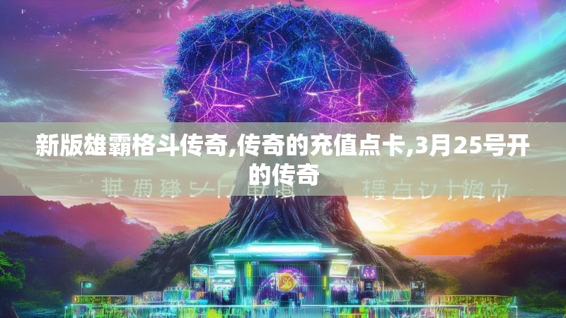 新版雄霸格斗传奇,传奇的充值点卡,3月25号开的传奇