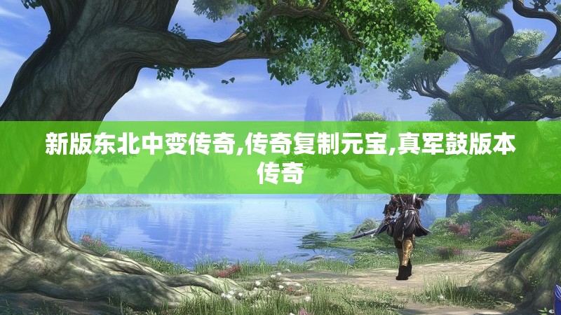 新版东北中变传奇,传奇复制元宝,真军鼓版本传奇