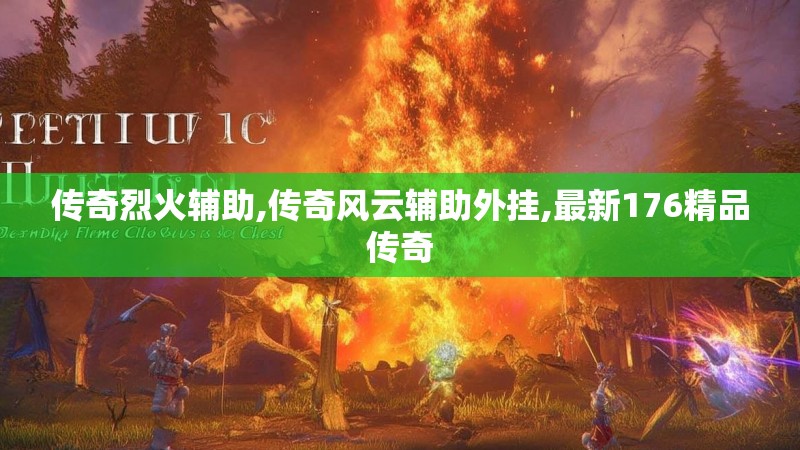 传奇烈火辅助,传奇风云辅助外挂,最新176精品传奇
