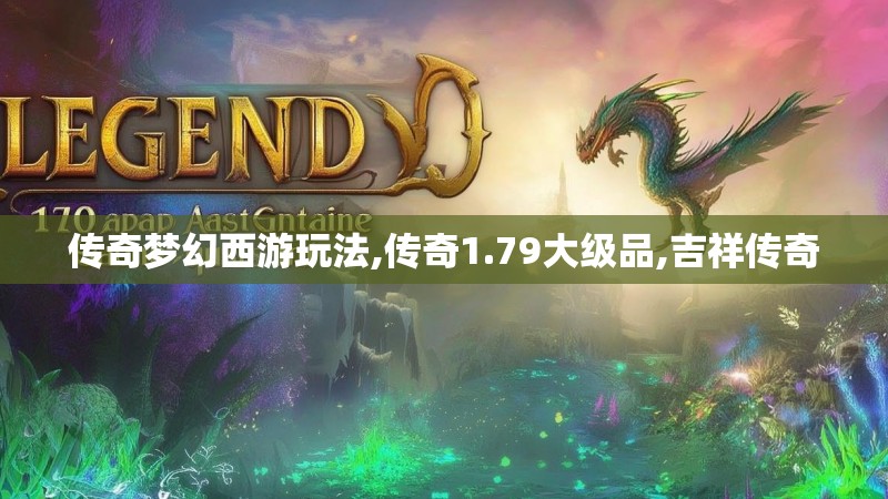 传奇梦幻西游玩法,传奇1.79大级品,吉祥传奇
