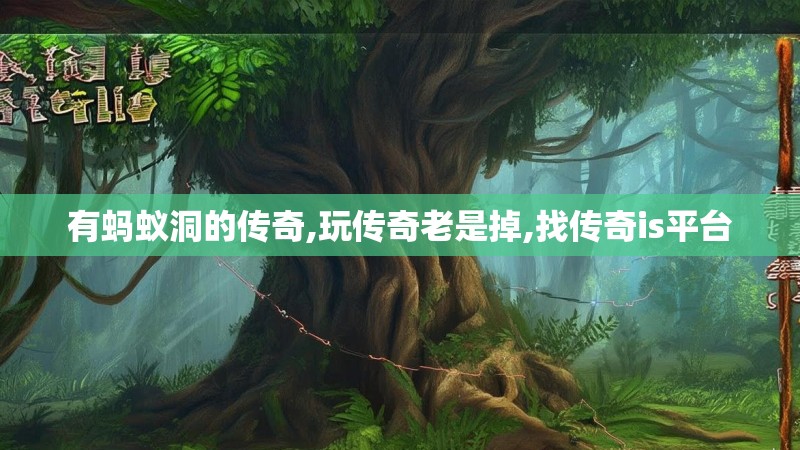 有蚂蚁洞的传奇,玩传奇老是掉,找传奇is平台