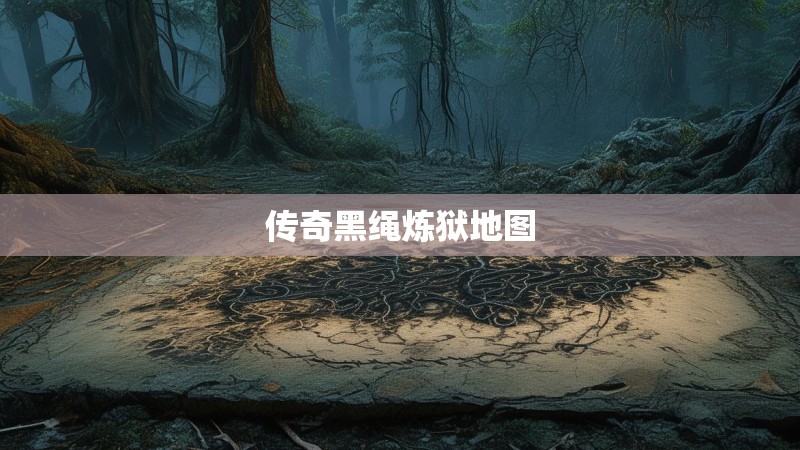 传奇黑绳炼狱地图