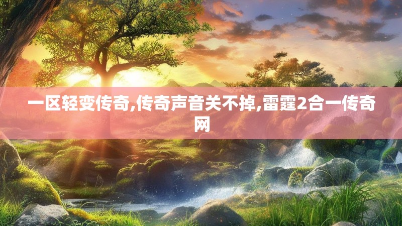 一区轻变传奇,传奇声音关不掉,雷霆2合一传奇网