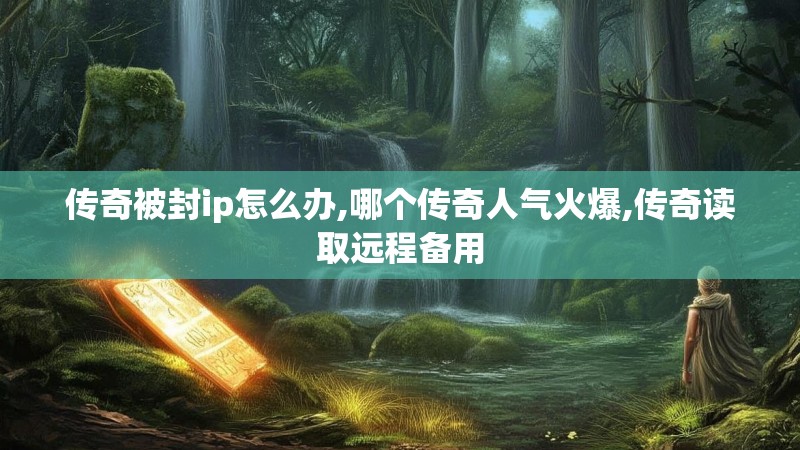 传奇被封ip怎么办,哪个传奇人气火爆,传奇读取远程备用