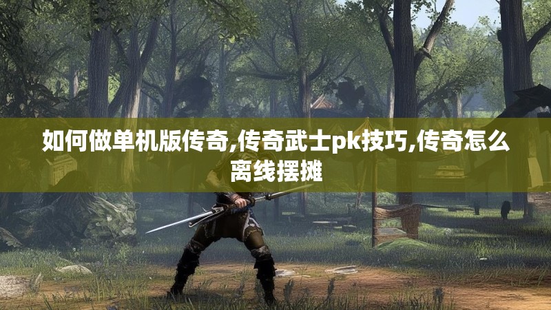 如何做单机版传奇,传奇武士pk技巧,传奇怎么离线摆摊