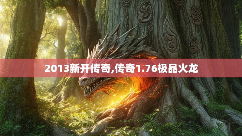 2013新开传奇,传奇1.76极品火龙