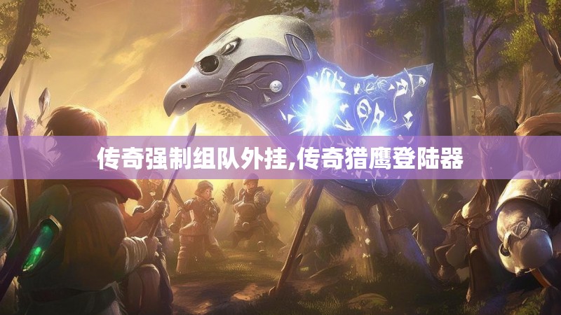 传奇强制组队外挂,传奇猎鹰登陆器