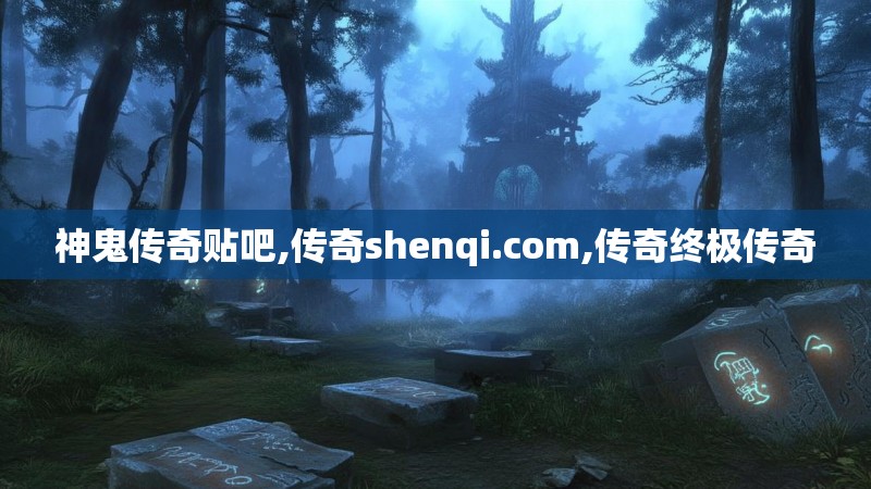 神鬼传奇贴吧,传奇shenqi.com,传奇终极传奇