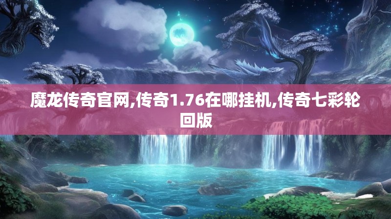 魔龙传奇官网,传奇1.76在哪挂机,传奇七彩轮回版