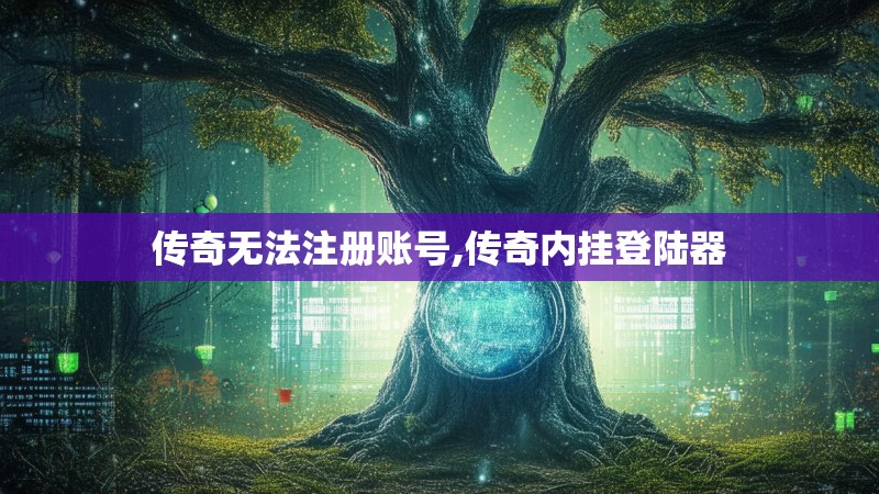 传奇无法注册账号,传奇内挂登陆器