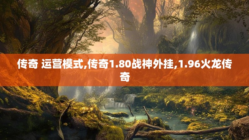 传奇 运营模式,传奇1.80战神外挂,1.96火龙传奇