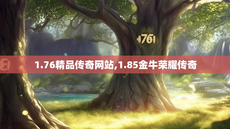 1.76精品传奇网站,1.85金牛荣耀传奇
