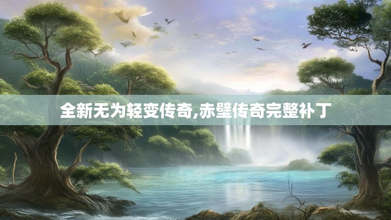 全新无为轻变传奇,赤壁传奇完整补丁