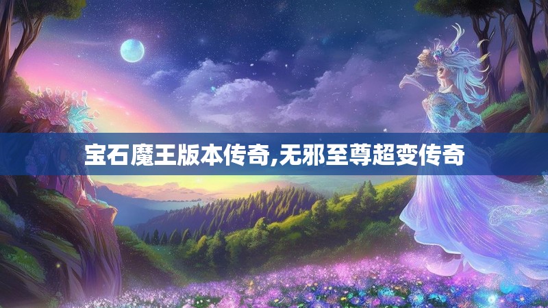 宝石魔王版本传奇,无邪至尊超变传奇