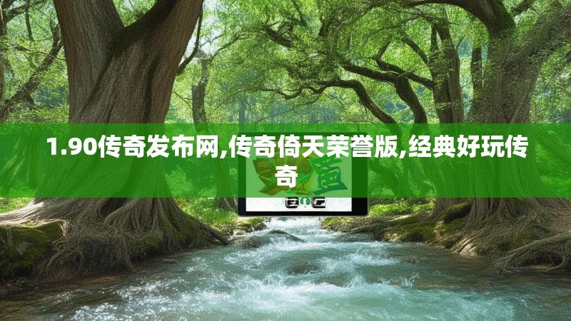 1.90传奇发布网,传奇倚天荣誉版,经典好玩传奇