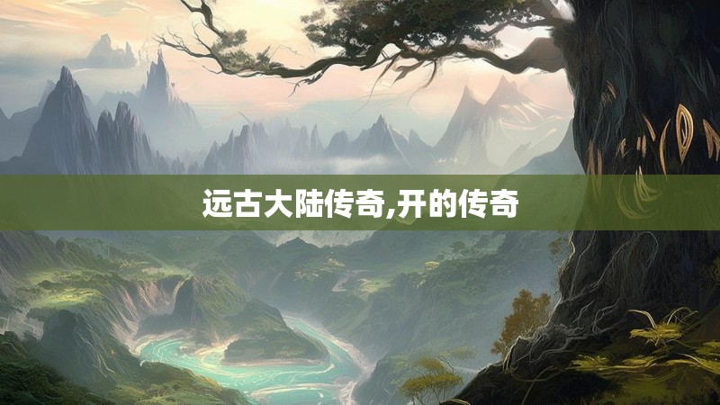 远古大陆传奇,开的传奇