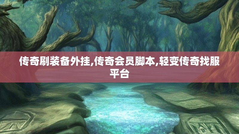 传奇刷装备外挂,传奇会员脚本,轻变传奇找服平台