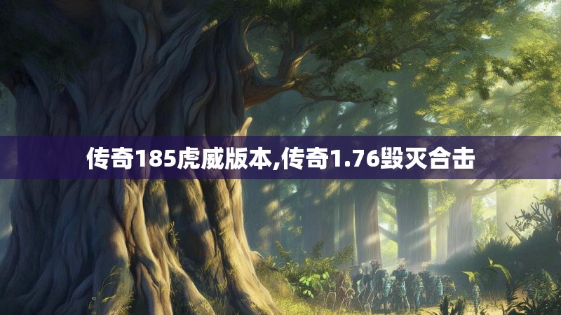 传奇185虎威版本,传奇1.76毁灭合击