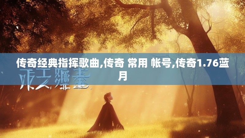 传奇经典指挥歌曲,传奇 常用 帐号,传奇1.76蓝月