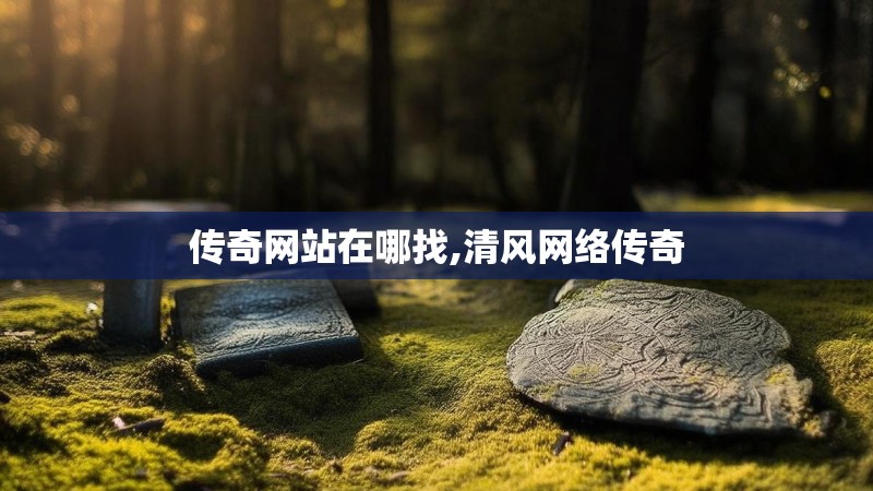 传奇网站在哪找,清风网络传奇