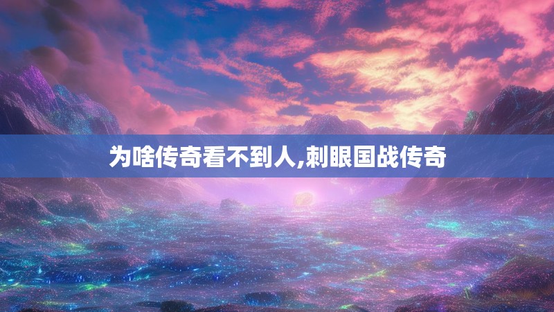 为啥传奇看不到人,刺眼国战传奇