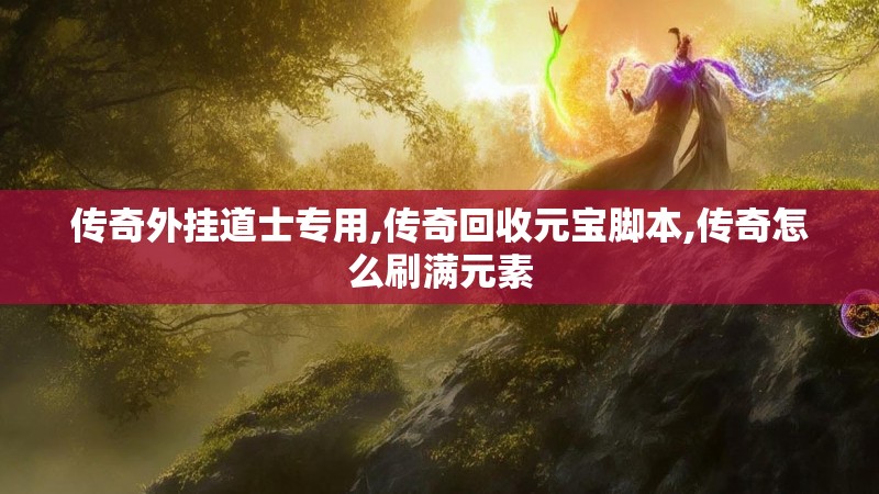 传奇外挂道士专用,传奇回收元宝脚本,传奇怎么刷满元素