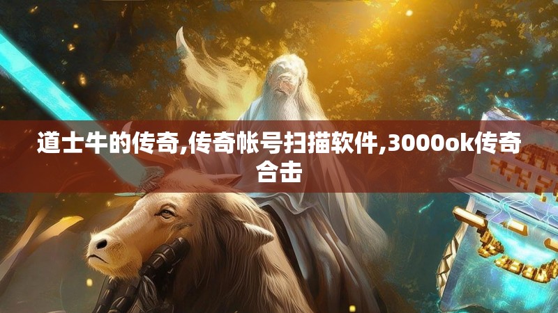 道士牛的传奇,传奇帐号扫描软件,3000ok传奇合击