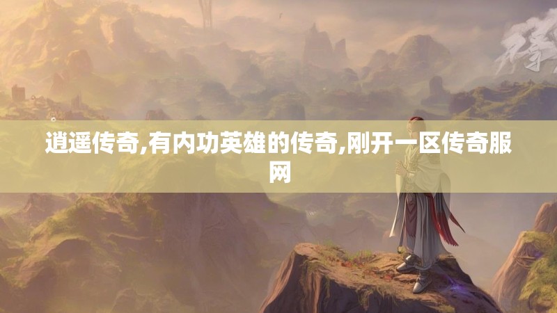 逍遥传奇,有内功英雄的传奇,刚开一区传奇服网