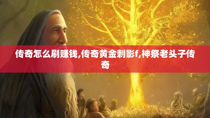 传奇怎么刷赚钱,传奇黄金刺影f,神祭老头子传奇