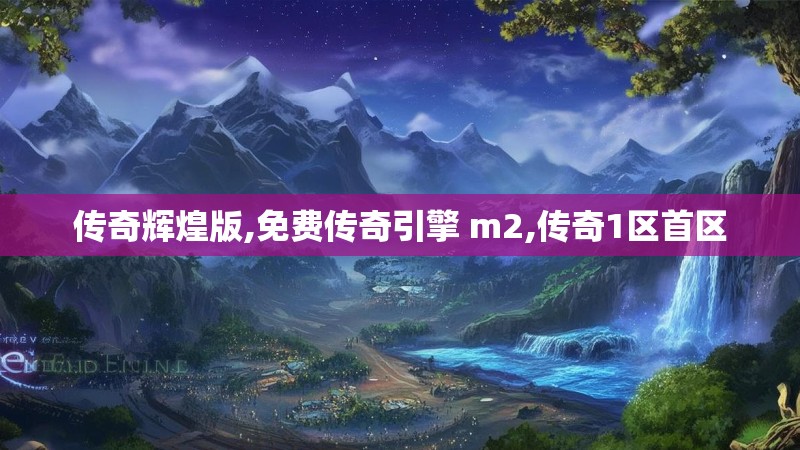 传奇辉煌版,免费传奇引擎 m2,传奇1区首区