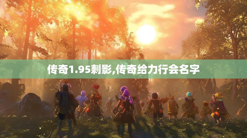 传奇1.95刺影,传奇给力行会名字