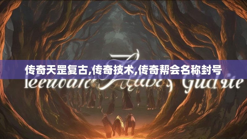 传奇天罡复古,传奇技术,传奇帮会名称封号