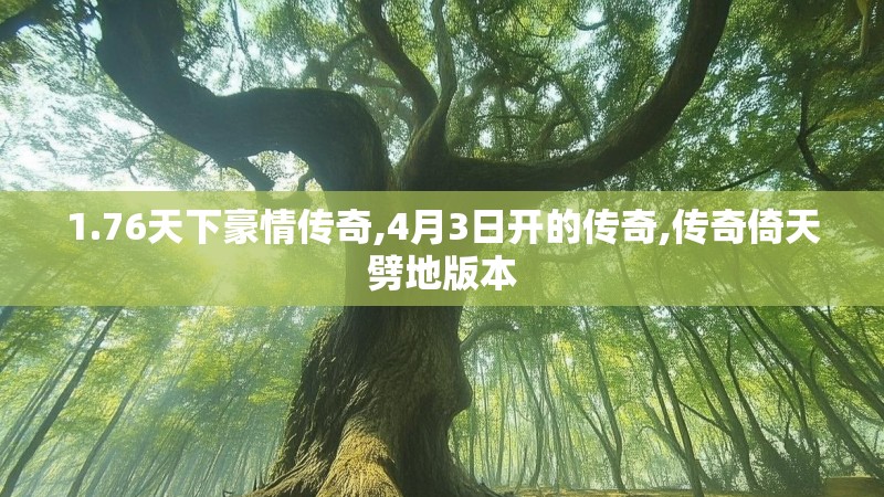 1.76天下豪情传奇,4月3日开的传奇,传奇倚天劈地版本