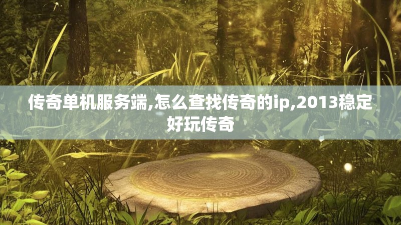 传奇单机服务端,怎么查找传奇的ip,2013稳定好玩传奇