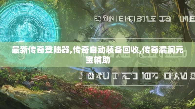 最新传奇登陆器,传奇自动装备回收,传奇漏洞元宝辅助