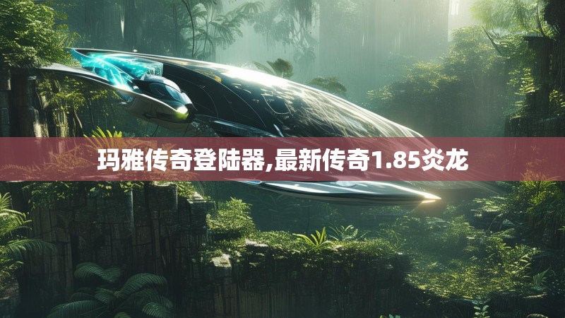 玛雅传奇登陆器,最新传奇1.85炎龙