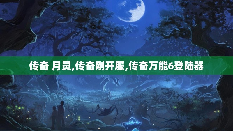 传奇 月灵,传奇刚开服,传奇万能6登陆器