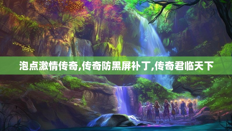 泡点激情传奇,传奇防黑屏补丁,传奇君临天下