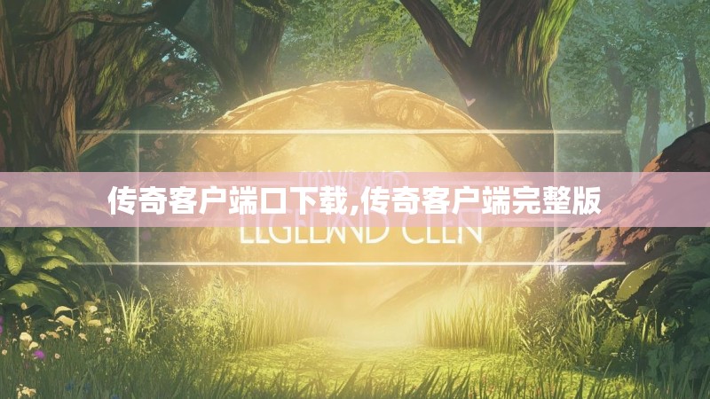 传奇客户端口下载,传奇客户端完整版