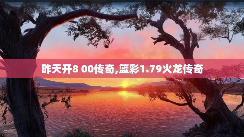 昨天开8 00传奇,篮彩1.79火龙传奇