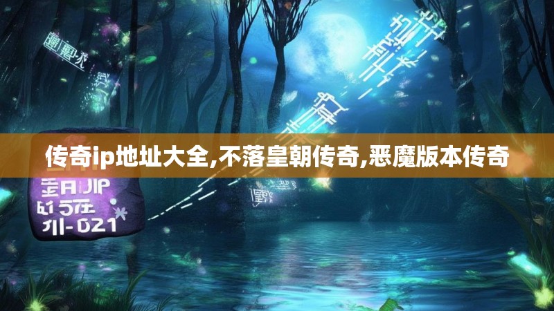 传奇ip地址大全,不落皇朝传奇,恶魔版本传奇