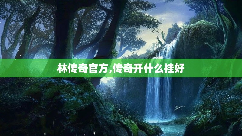 林传奇官方,传奇开什么挂好