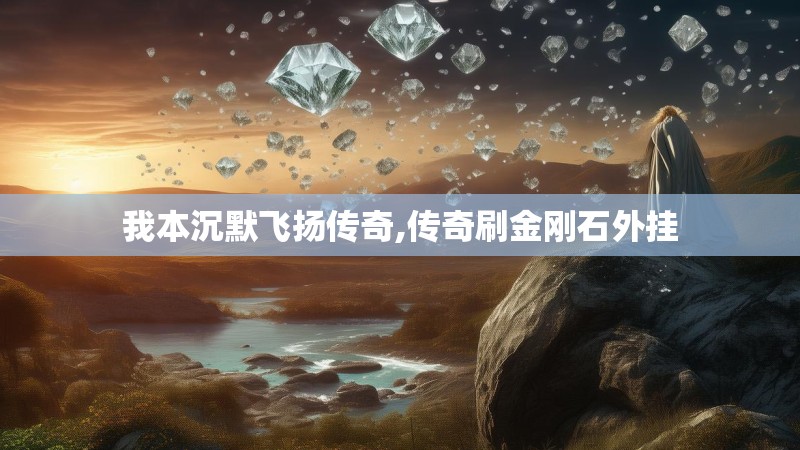 我本沉默飞扬传奇,传奇刷金刚石外挂