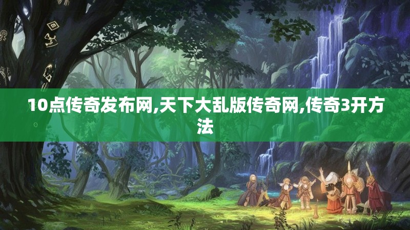 10点传奇发布网,天下大乱版传奇网,传奇3开方法