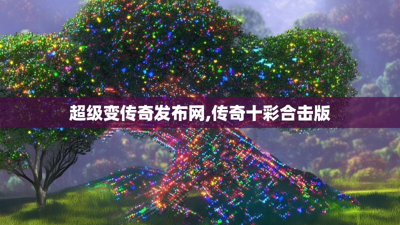 超级变传奇发布网,传奇十彩合击版