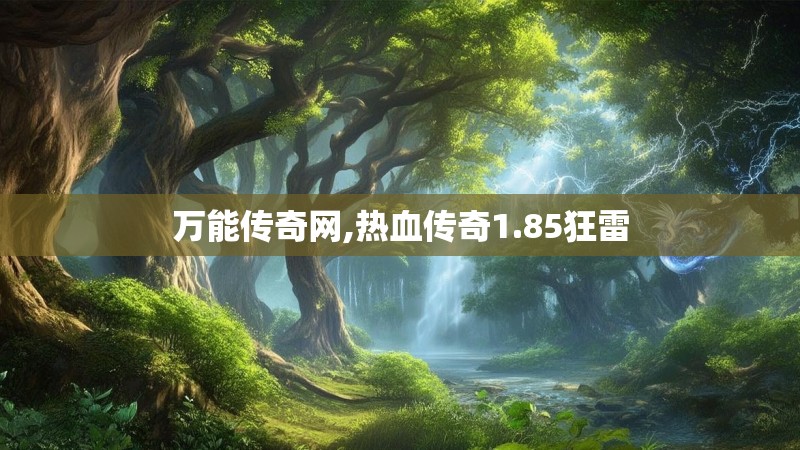 万能传奇网,热血传奇1.85狂雷 万能传奇网,热血传奇1.85狂雷