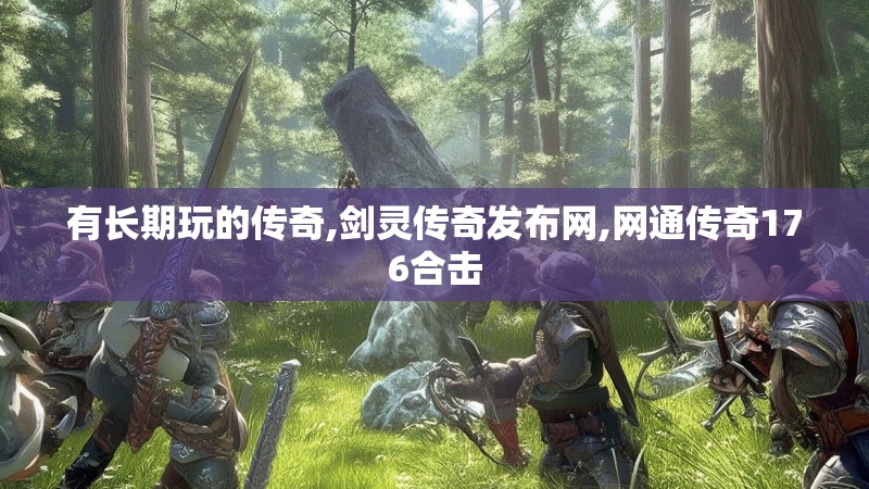 有长期玩的传奇,剑灵传奇发布网,网通传奇176合击