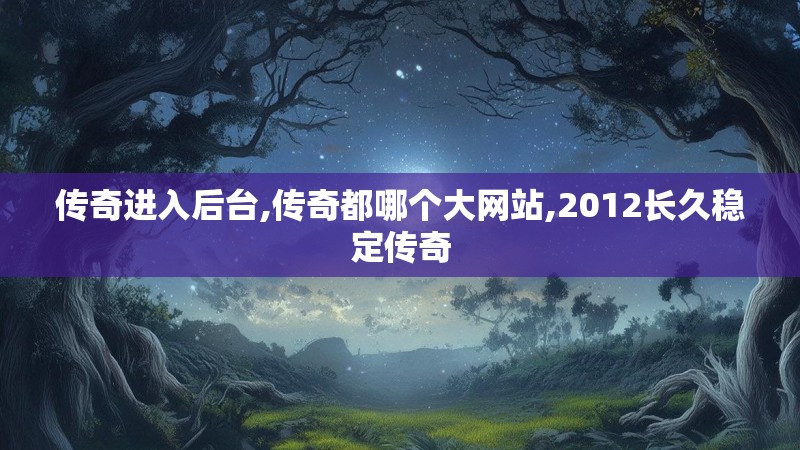 传奇进入后台,传奇都哪个大网站,2012长久稳定传奇 传奇进入后台,传奇都哪个大网站,2012长久稳定传奇