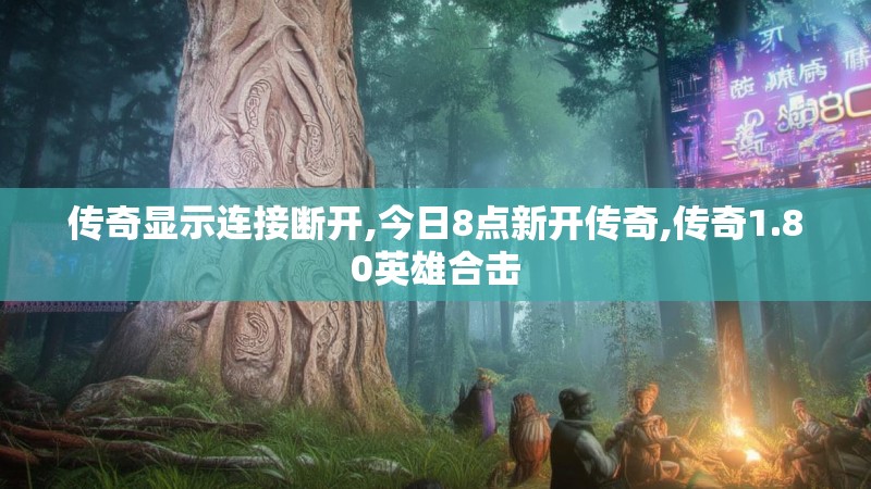 传奇显示连接断开,今日8点新开传奇,传奇1.80英雄合击