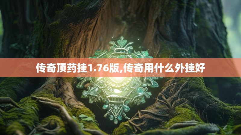 传奇顶药挂1.76版,传奇用什么外挂好